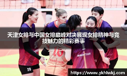 天津女排与中国女排巅峰对决展现女排精神与竞技魅力的精彩赛事