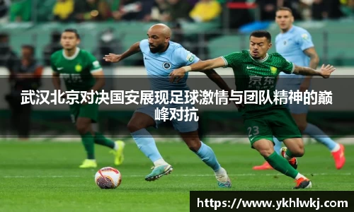 武汉北京对决国安展现足球激情与团队精神的巅峰对抗