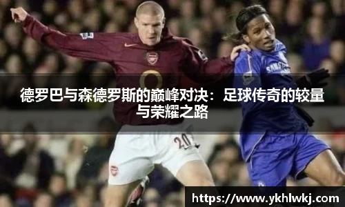 德罗巴与森德罗斯的巅峰对决：足球传奇的较量与荣耀之路